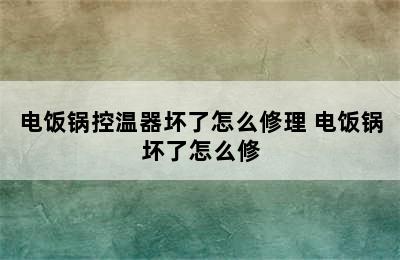 电饭锅控温器坏了怎么修理 电饭锅坏了怎么修